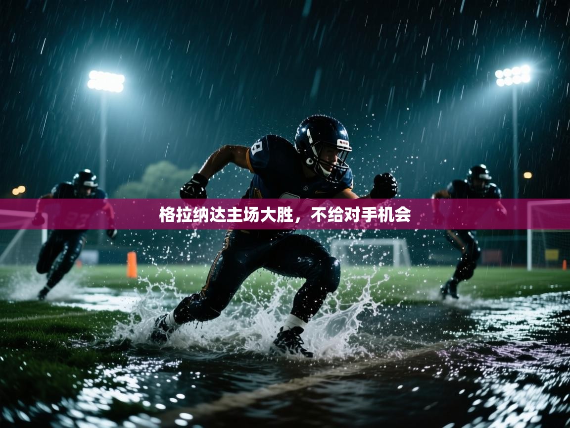 云开官网-格拉纳达主场大胜，不给对手机会