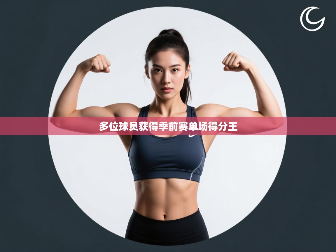 开云体育绑定手机指南-多位球员获得季前赛单场得分王