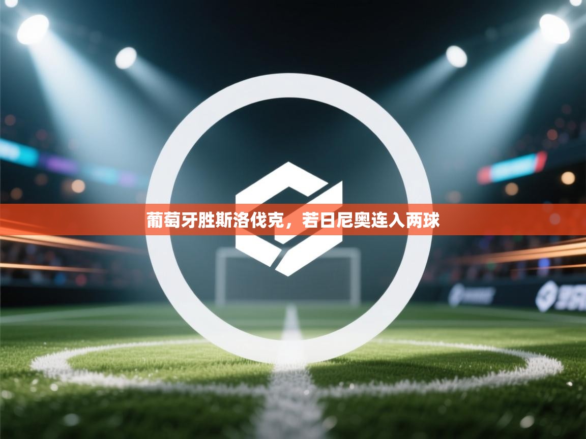 开云体育绑定手机指南-葡萄牙胜斯洛伐克，若日尼奥连入两球