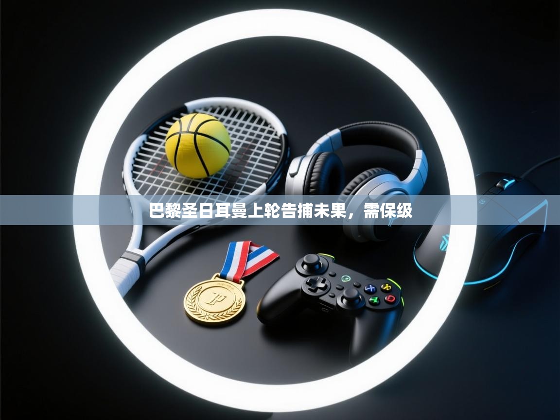 开云体育账号申诉通道-巴黎圣日耳曼上轮告捕未果，需保级